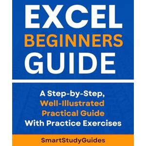 StudyGuides, Smart Excel Beginners Guide: A Step-by-Step, Well-Illustrated Practical Guide With Practice Exercises to Boost your Excel Skill (Excel Mastery) StudyGuides, Smart Excel Beginners Guide: A Step-by-Step, Well-Illustrated Practical Guide With Practice Exercises to Boost your Excel Skill (Excel Mastery)
