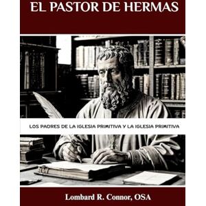 Connor OSA, Lombard R. El pastor de Hermas: Los Padres de la Iglesia Primitiva y la Iglesia Primitiva (Los Padres de la Iglesia y la serie sobre la Iglesia primitiva) Connor OSA, Lombard R. El pastor de Hermas: Los Padres de la Iglesia Primitiva y la Iglesia Primitiva (Los Padres de la Iglesia y la serie sobre la Iglesia primitiva)