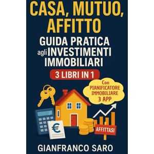 Saro, Gianfranco Casa, Mutuo, Affitto: Guida Pratica agli Investimenti Immobiliari: Come Comprare Casa, Calcolare il Mutuo, Investire in Immobili da Affittare e Comparare l'Affitto Saro, Gianfranco Casa, Mutuo, Affitto: Guida Pratica agli Investimenti Immobiliari: Come Comprare Casa, Calcolare il Mutuo, Investire in Immobili da Affittare e Comparare l'Affitto