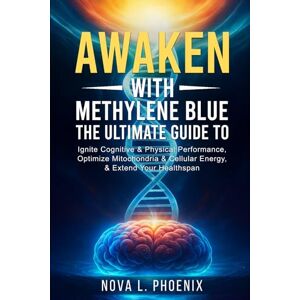 Phoenix Awaken with Methylene Blue: The Ultimate Guide to Ignite Cognitive & Physical Performance, Optimize Mitochondria & Cellular Energy, & Extend Your Healthspan Phoenix Awaken with Methylene Blue: The Ultimate Guide to Ignite Cognitive & Physical Performance, Optimize Mitochondria & Cellular Energy, & Extend Your Healthspan
