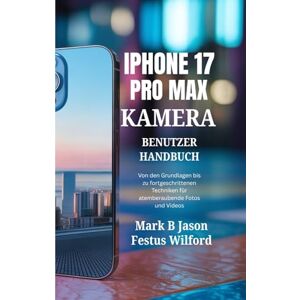 Jason, Mark B IPHONE 17 PRO MAX KAMERA-BENUTZERHANDBUCH: Von den Grundlagen bis zu fortgeschrittenen Techniken für atemberaubende Fotos und Videos Jason, Mark B IPHONE 17 PRO MAX KAMERA-BENUTZERHANDBUCH: Von den Grundlagen bis zu fortgeschrittenen Techniken für atemberaubende Fotos und Videos