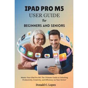 Lopez, Donald C. IPAD PRO M5 USER GUIDE for beginners and seniors: Master Your iPad Pro M5: The Ultimate Guide to Unlocking Productivity, Creativity, and Efficiency on Your Device Lopez, Donald C. IPAD PRO M5 USER GUIDE for beginners and seniors: Master Your iPad Pro M5: The Ultimate Guide to Unlocking Productivity, Creativity, and Efficiency on Your Device