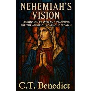 Benedict, C.T. Nehemiah's Vision: Lessons on Prayer and Planning for the Ambitious Catholic Woman (A Catholic Woman’s Journey Through the Old Testament) Benedict, C.T. Nehemiah's Vision: Lessons on Prayer and Planning for the Ambitious Catholic Woman (A Catholic Woman’s Journey Through the Old Testament)