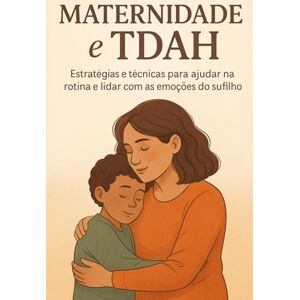 Costa, Miriam Maternidade e TDAH: Estratégias e Técnicas para Ajudar na Rotina e Lidar com as Emoções do Seu Filho Costa, Miriam Maternidade e TDAH: Estratégias e Técnicas para Ajudar na Rotina e Lidar com as Emoções do Seu Filho