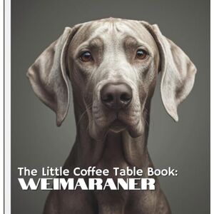by Design, MEHCO The Little Coffee Table Book: Weimaraners: Explore the captivating world of this iconic hunting breed through 75 fascinating facts paired with stunning, high-quality photography. by Design, MEHCO The Little Coffee Table Book: Weimaraners: Explore the captivating world of this iconic hunting breed through 75 fascinating facts paired with stunning, high-quality photography.