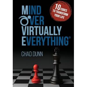 Dunn, Chad Mind Over Virtually Everything: 10 Codes to Transform Your Life Dunn, Chad Mind Over Virtually Everything: 10 Codes to Transform Your Life
