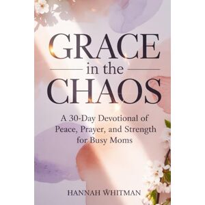 Whitman, Hannah Grace in the Chaos: A 30-Day Devotional of Peace, Prayer, and Strength for Busy Moms Whitman, Hannah Grace in the Chaos: A 30-Day Devotional of Peace, Prayer, and Strength for Busy Moms