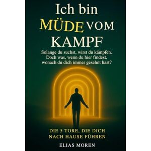 Moren, Elias Ich bin müde vom Kampf: Solange du suchst, wirst du kämpfen. Doch was, wenn du hier findest, wonach du dich immer gesehnt hast? DIE 5 TORE, DIE DICH NACH HAUSE FÜHREN (Beruhigt das Nervensystem) Moren, Elias Ich bin müde vom Kampf: Solange du suchst, wirst du kämpfen. Doch was, wenn du hier findest, wonach du dich immer gesehnt hast? DIE 5 TORE, DIE DICH NACH HAUSE FÜHREN (Beruhigt das Nervensystem)