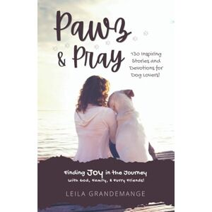 Grandemange, Leila Pawz and Pray: Finding Joy in the Journey with God, Family, and Furry Friends! 130 Inspiring Stories and Devotions for Dog Lovers Grandemange, Leila Pawz and Pray: Finding Joy in the Journey with God, Family, and Furry Friends! 130 Inspiring Stories and Devotions for Dog Lovers
