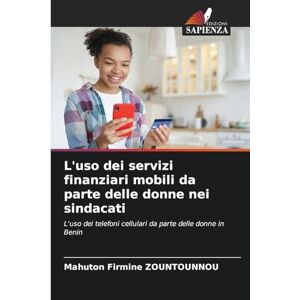 Zountounnou, Mahuton Firmine L'uso dei servizi finanziari mobili da parte delle donne nei sindacati: L'uso dei telefoni cellulari da parte delle donne in Benin Zountounnou, Mahuton Firmine L'uso dei servizi finanziari mobili da parte delle donne nei sindacati: L'uso dei telefoni cellulari da parte delle donne in Benin
