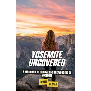 Thomas, Brian Yosemite Uncovered: A Kids Guide to Discovering the Wonders of Yosemite (National Parks for Kids) Thomas, Brian Yosemite Uncovered: A Kids Guide to Discovering the Wonders of Yosemite (National Parks for Kids)