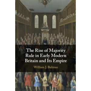 Bulman, William J. The Rise of Majority Rule in Early Modern Britain and Its Empire Bulman, William J. The Rise of Majority Rule in Early Modern Britain and Its Empire