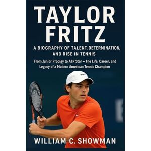 C. SHOWMAN, WILLIAM TAYLOR FRITZ: A BIOGRAPHY OF TALENT, DETERMINATION, AND RISE IN TENNIS: From Junior Prodigy To Atp Star – The Life, Career, And Legacy Of A Modern American Tennis Champion C. SHOWMAN, WILLIAM TAYLOR FRITZ: A BIOGRAPHY OF TALENT, DETERMINATION, AND RISE IN TENNIS: From Junior Prodigy To Atp Star – The Life, Career, And Legacy Of A Modern American Tennis Champion