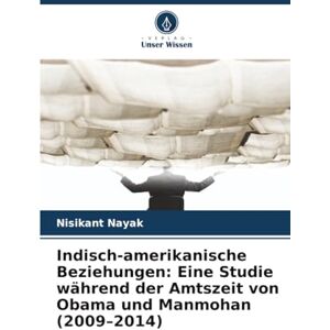 Nayak, Nisikant Indisch-amerikanische Beziehungen: Eine Studie während der Amtszeit von Obama und Manmohan (2009–2014) Nayak, Nisikant Indisch-amerikanische Beziehungen: Eine Studie während der Amtszeit von Obama und Manmohan (2009–2014)