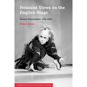 Aston, Elaine Feminist Views on the English Stage: Women Playwrights, 1990-2000 (Cambridge Studies in Modern Theatre) Aston, Elaine Feminist Views on the English Stage: Women Playwrights, 1990-2000 (Cambridge Studies in Modern Theatre)