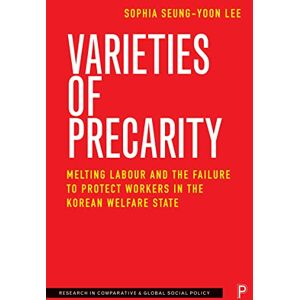 Lee Varieties of Precarity: Melting Labour and the Failure to Protect Workers in the Korean Welfare State (Research in Comparative and Global Social Policy) Lee Varieties of Precarity: Melting Labour and the Failure to Protect Workers in the Korean Welfare State (Research in Comparative and Global Social Policy)