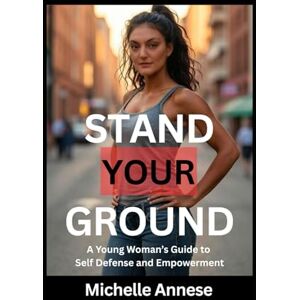 Annese, Michelle Stand Your Ground: A Young Woman's Guide to Self-Defense and Empowerment Annese, Michelle Stand Your Ground: A Young Woman's Guide to Self-Defense and Empowerment