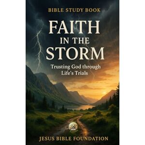 Bible Foundation, Jesus Bible Study Book Faith in the Storm: Trusting God through Life’s Trials (Hope & Encouragement Series) Bible Foundation, Jesus Bible Study Book Faith in the Storm: Trusting God through Life’s Trials (Hope & Encouragement Series)