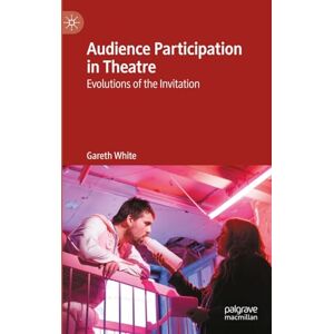 White, Gareth Audience Participation in Theatre: Evolutions of the Invitation White, Gareth Audience Participation in Theatre: Evolutions of the Invitation