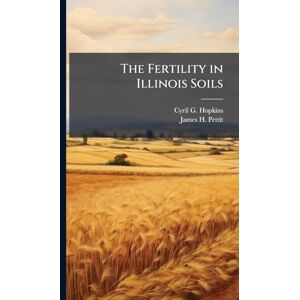Hopkins, Cyril G 1866-1919 The Fertility in Illinois Soils Hopkins, Cyril G 1866-1919 The Fertility in Illinois Soils