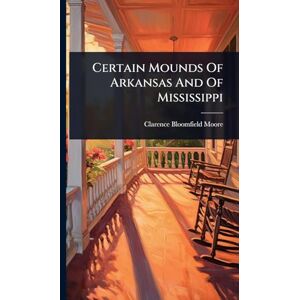 Moore, Clarence Bloomfield Certain Mounds Of Arkansas And Of Mississippi Moore, Clarence Bloomfield Certain Mounds Of Arkansas And Of Mississippi