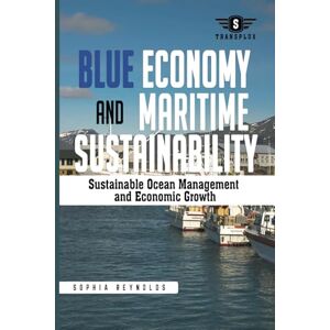 Reynolds, Sophia Blue Economy and Maritime Sustainability: Strategies for Sustainable Ocean Management and Economic Growth Reynolds, Sophia Blue Economy and Maritime Sustainability: Strategies for Sustainable Ocean Management and Economic Growth