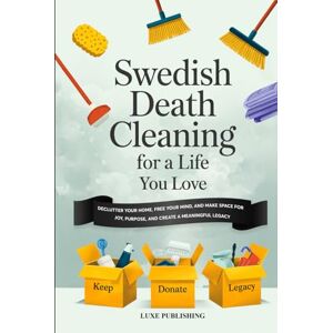 Luxe Swedish Death Cleaning For A Life You Love: Declutter Your Home, Free Your Mind, and Make Space for Joy, Purpose, and Create a Meaningful Legacy Luxe Swedish Death Cleaning For A Life You Love: Declutter Your Home, Free Your Mind, and Make Space for Joy, Purpose, and Create a Meaningful Legacy