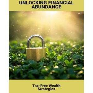 Simon, Laura Unlocking Financial Abundance: Tax-Free Wealth Strategies Simon, Laura Unlocking Financial Abundance: Tax-Free Wealth Strategies