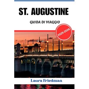 Friedman, Laura ST AUGUSTINE GUIDA DI VIAGGIO 2025 2026: Cultura, storia e fuga costiera nella città più antica d'America Friedman, Laura ST AUGUSTINE GUIDA DI VIAGGIO 2025 2026: Cultura, storia e fuga costiera nella città più antica d'America