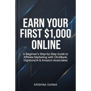 Dunna, Krishna Earn Your First $1,000 Online: A Beginner’s Step-by-Step Guide to Affiliate Marketing with ClickBank, Digistore24 & Amazon Associates Dunna, Krishna Earn Your First $1,000 Online: A Beginner’s Step-by-Step Guide to Affiliate Marketing with ClickBank, Digistore24 & Amazon Associates