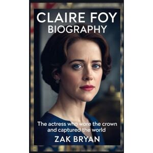 Bryan, Zak Claire Foy Biography: The Actress Who Wore the Crown and Captured the World Bryan, Zak Claire Foy Biography: The Actress Who Wore the Crown and Captured the World