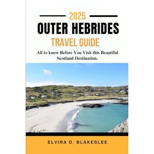 Blakeslee, Elvira D. OUTER HEBRIDES TRAVEL GUIDE 2025.: All to know Before You Visit this Beautiful Scotland Destination. Blakeslee, Elvira D. OUTER HEBRIDES TRAVEL GUIDE 2025.: All to know Before You Visit this Beautiful Scotland Destination.