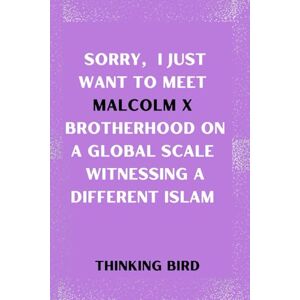 Bird, Thinking Sorry, I just want to meet Malcolm X Brotherhood on a Global Scale Witnessing a Different Islam: Biography Book of Malcolm X (MORE THAN ENOUGH, AN ... ... OF SOME OF THE GREATEST PEOPLE) Bird, Thinking Sorry, I just want to meet Malcolm X Brotherhood on a Global Scale Witnessing a Different Islam: Biography Book of Malcolm X (MORE THAN ENOUGH, AN ... ... OF SOME OF THE GREATEST PEOPLE)
