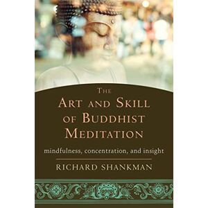 Shankman, Richard The Art and Skill of Buddhist Meditation: Mindfulness, Concentration, and Insight Shankman, Richard The Art and Skill of Buddhist Meditation: Mindfulness, Concentration, and Insight