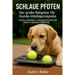 Robe Schlaue Pfoten – Der große Ratgeber für Hunde-Intelligenzspiele: Kreative Spielideen, Trainingsmethoden und Tipps zur geistigen Förderung Robe Schlaue Pfoten – Der große Ratgeber für Hunde-Intelligenzspiele: Kreative Spielideen, Trainingsmethoden und Tipps zur geistigen Förderung