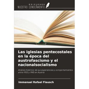 Fiausch, Immanuel Rafael Las iglesias pentecostales en la época del austrofascismo y el nacionalsocialismo: Análisis histórico de sus experiencias y comportamientos entre 1933 y 1945 en Austria Fiausch, Immanuel Rafael Las iglesias pentecostales en la época del austrofascismo y el nacionalsocialismo: Análisis histórico de sus experiencias y comportamientos entre 1933 y 1945 en Austria
