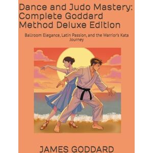 GODDARD, JAMES Dance and Judo Mastery: Complete Goddard Method Deluxe Edition: Ballroom Elegance, Latin Passion, and the Warrior’s Kata Journey GODDARD, JAMES Dance and Judo Mastery: Complete Goddard Method Deluxe Edition: Ballroom Elegance, Latin Passion, and the Warrior’s Kata Journey