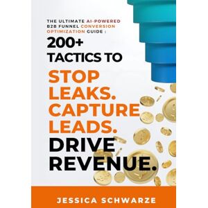 Schwarze, Jessica v The Ultimate AI-Powered B2B Funnel Conversion Optimization Guide: 200+ Tactics to Stop Leaks. Capture Leads. Drive Revenue. (The Ultimate B2B ... to Revenue: Master the Entire Funnel) Schwarze, Jessica v The Ultimate AI-Powered B2B Funnel Conversion Optimization Guide: 200+ Tactics to Stop Leaks. Capture Leads. Drive Revenue. (The Ultimate B2B ... to Revenue: Master the Entire Funnel)