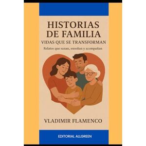 FLAMENCO, VLADIMIR Historias de Familia: Vidas que se Transforman Relatos que sanan, enseñan y acompañan FLAMENCO, VLADIMIR Historias de Familia: Vidas que se Transforman Relatos que sanan, enseñan y acompañan