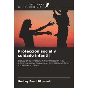 Nkrumah, Rodney Buadi Protección social y cuidado infantil: Evaluación de los programas de protección y los sistemas de apoyo tradicionales para niños huérfanos y vulnerables en Ghana Nkrumah, Rodney Buadi Protección social y cuidado infantil: Evaluación de los programas de protección y los sistemas de apoyo tradicionales para niños huérfanos y vulnerables en Ghana