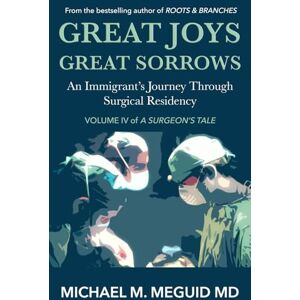 Meguid, Michael M. Great Joys, Great Sorrows: An Immigrant’s Journey through Surgical Residency (A Surgeon's Tale) Meguid, Michael M. Great Joys, Great Sorrows: An Immigrant’s Journey through Surgical Residency (A Surgeon's Tale)
