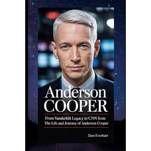Everhart, Zion Anderson Cooper: From Vanderbilt Legacy to CNN Icon: The Life and Journey of Anderson Cooper Everhart, Zion Anderson Cooper: From Vanderbilt Legacy to CNN Icon: The Life and Journey of Anderson Cooper