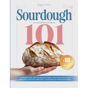Moore, Maggie Sourdough 101 Discard Recipes Cookbook: Explore the Art of Bread Baking with Step-By-Step Recipes and Eco-Friendly Techniques for Beginners (Mastering Sourdough) Moore, Maggie Sourdough 101 Discard Recipes Cookbook: Explore the Art of Bread Baking with Step-By-Step Recipes and Eco-Friendly Techniques for Beginners (Mastering Sourdough)