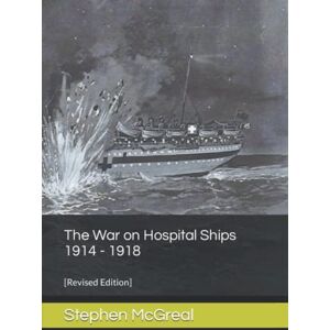 McGreal, Stephen The War on Hospital Ships 1914 1918: Revised Edition McGreal, Stephen The War on Hospital Ships 1914 1918: Revised Edition