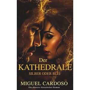 Cardoso, Miguel Die Kathedrale: SILBER ODER BLEI (Ein düsterer historischer Roman) Cardoso, Miguel Die Kathedrale: SILBER ODER BLEI (Ein düsterer historischer Roman)