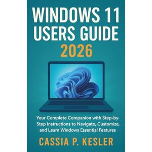 P. Kesler, Cassia Windows 11 Users Guide 2026: Your Complete Companion with Step-by-Step Instructions to Navigate, Customize, and Learn Windows Essential Features P. Kesler, Cassia Windows 11 Users Guide 2026: Your Complete Companion with Step-by-Step Instructions to Navigate, Customize, and Learn Windows Essential Features