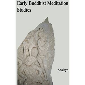 Analayo Early Buddhist Meditation Studies: Volume 1 Analayo Early Buddhist Meditation Studies: Volume 1