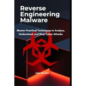 Borden, Jose Reverse Engineering Malware: Master Practical Techniques to Analyze, Understand, and Stop Cyber Attacks Borden, Jose Reverse Engineering Malware: Master Practical Techniques to Analyze, Understand, and Stop Cyber Attacks
