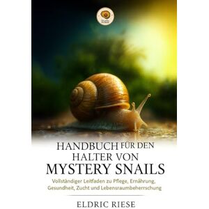 RIESE, ELDRIC HANDBUCH FÜR DEN HALTER VON MYSTERY SNAILS: Vollständiger Leitfaden zu Pflege, Ernährung, Gesundheit, Zucht und Lebensraumbeherrschung RIESE, ELDRIC HANDBUCH FÜR DEN HALTER VON MYSTERY SNAILS: Vollständiger Leitfaden zu Pflege, Ernährung, Gesundheit, Zucht und Lebensraumbeherrschung
