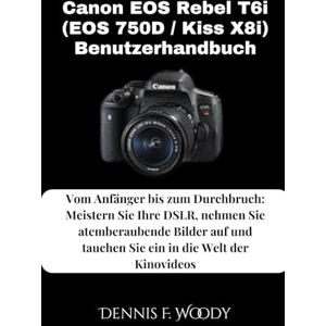 Woody, Dennis F. Canon EOS Rebel T6i (EOS 750D / Kiss X8i) Benutzerhandbuch: Vom Anfänger bis zum Durchbruch: Meistern Sie Ihre DSLR, nehmen Sie atemberaubende Bilder auf und tauchen Sie ein in die Welt der Kinovideos Woody, Dennis F. Canon EOS Rebel T6i (EOS 750D / Kiss X8i) Benutzerhandbuch: Vom Anfänger bis zum Durchbruch: Meistern Sie Ihre DSLR, nehmen Sie atemberaubende Bilder auf und tauchen Sie ein in die Welt der Kinovideos